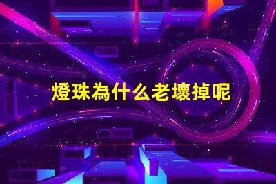 燈珠為什么老壞掉呢 g4燈珠為什么容易壞